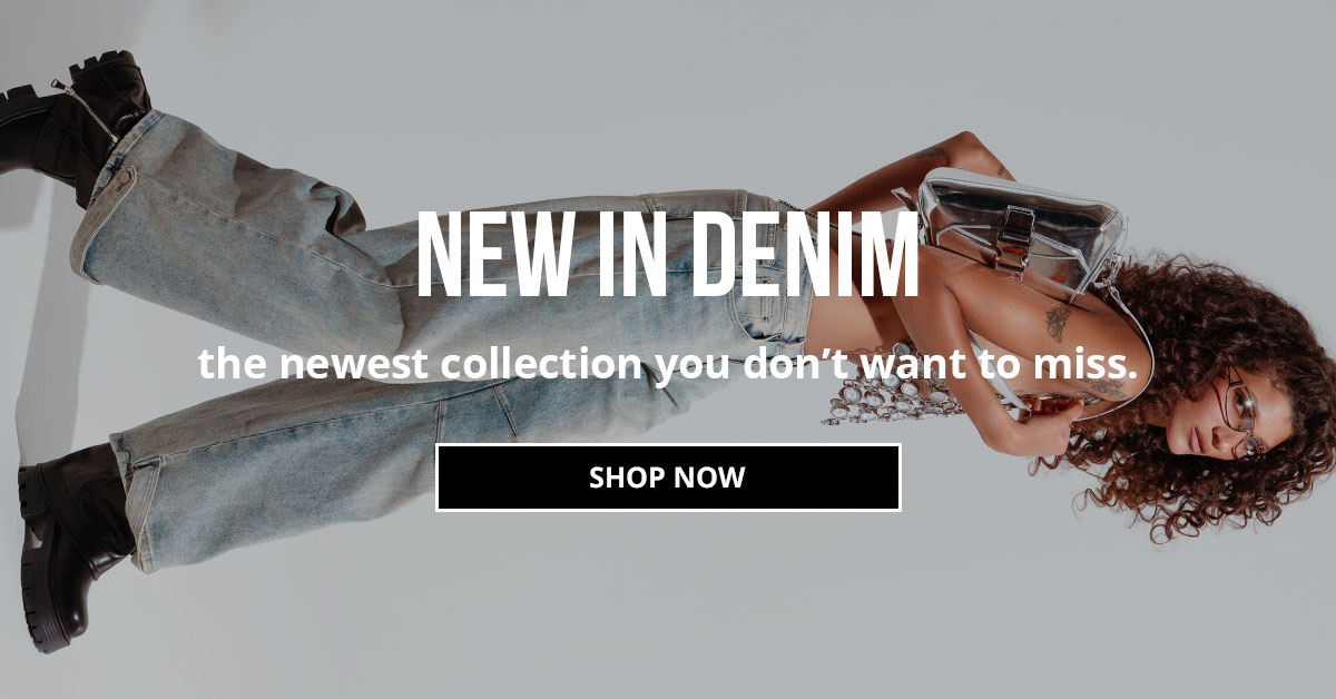 NEW IN DENIM. The newest collection you don't want to miss. SHOP NOW.