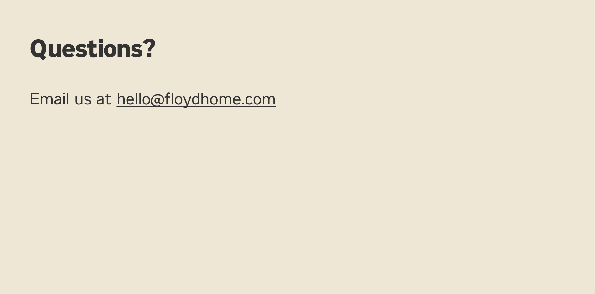 Questions? Email us at hello@floydhome.com